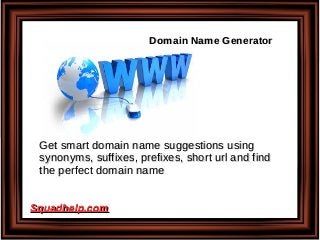 Get smart domain name suggestions usingGet smart domain name suggestions using
synonyms, suffixes, prefixes, short url and findsynonyms, suffixes, prefixes, short url and find
the perfect domain namethe perfect domain name
Domain Name GeneratorDomain Name Generator
Squadhelp.comSquadhelp.com
 