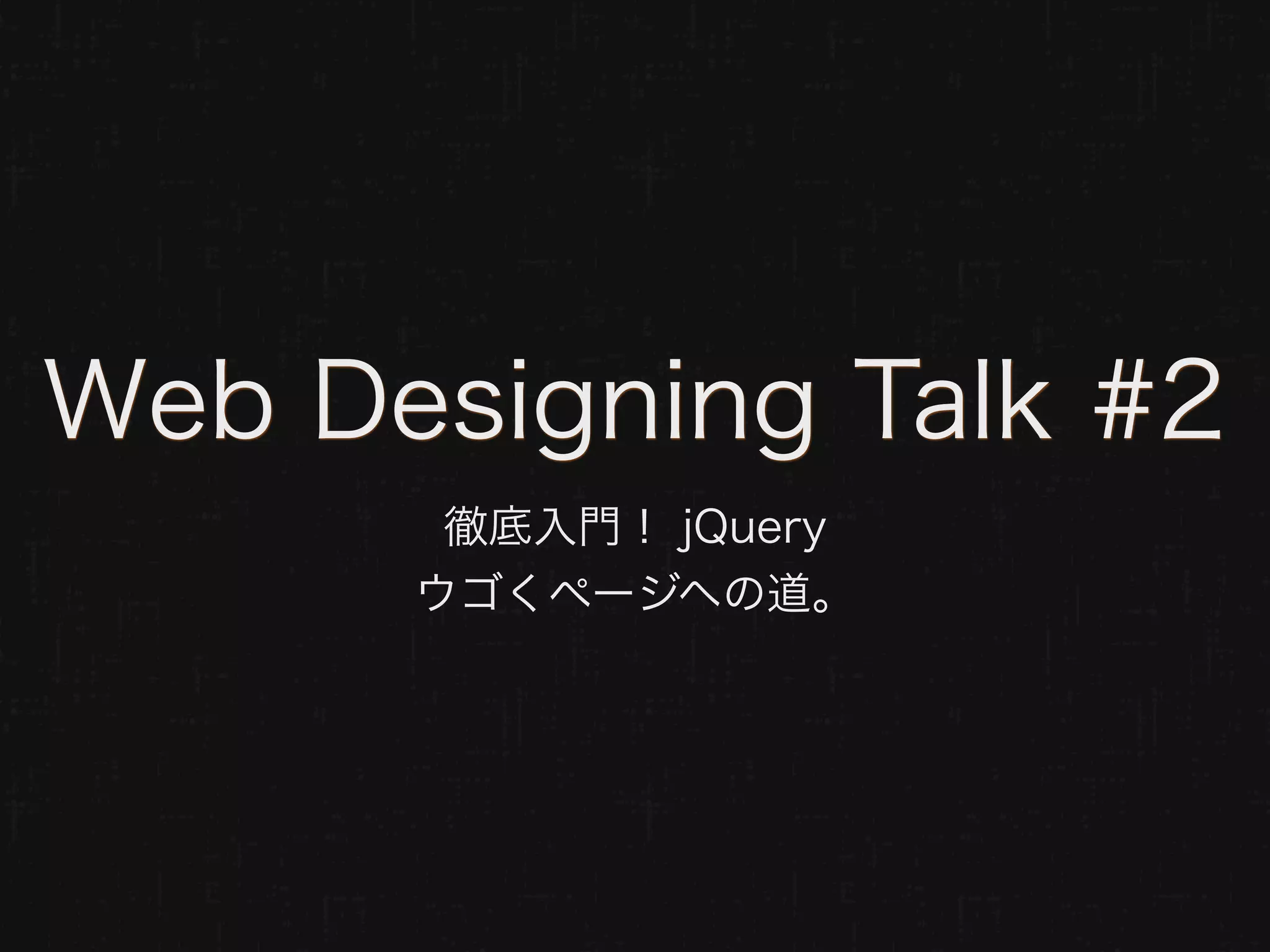 Web Designing Talk #2
       徹底入門！ jQuery
      ウゴくページヘの道。
 