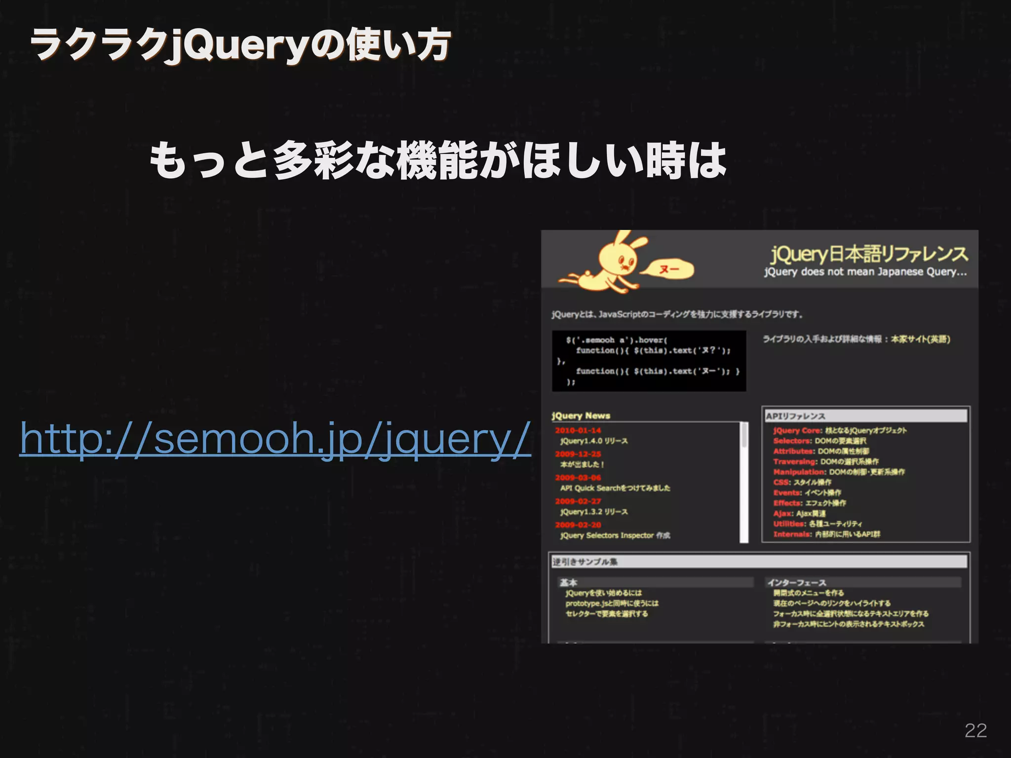 ラクラクjQueryの使い方


      もっと多彩な機能がほしい時は




http://semooh.jp/jquery/




                           22
 