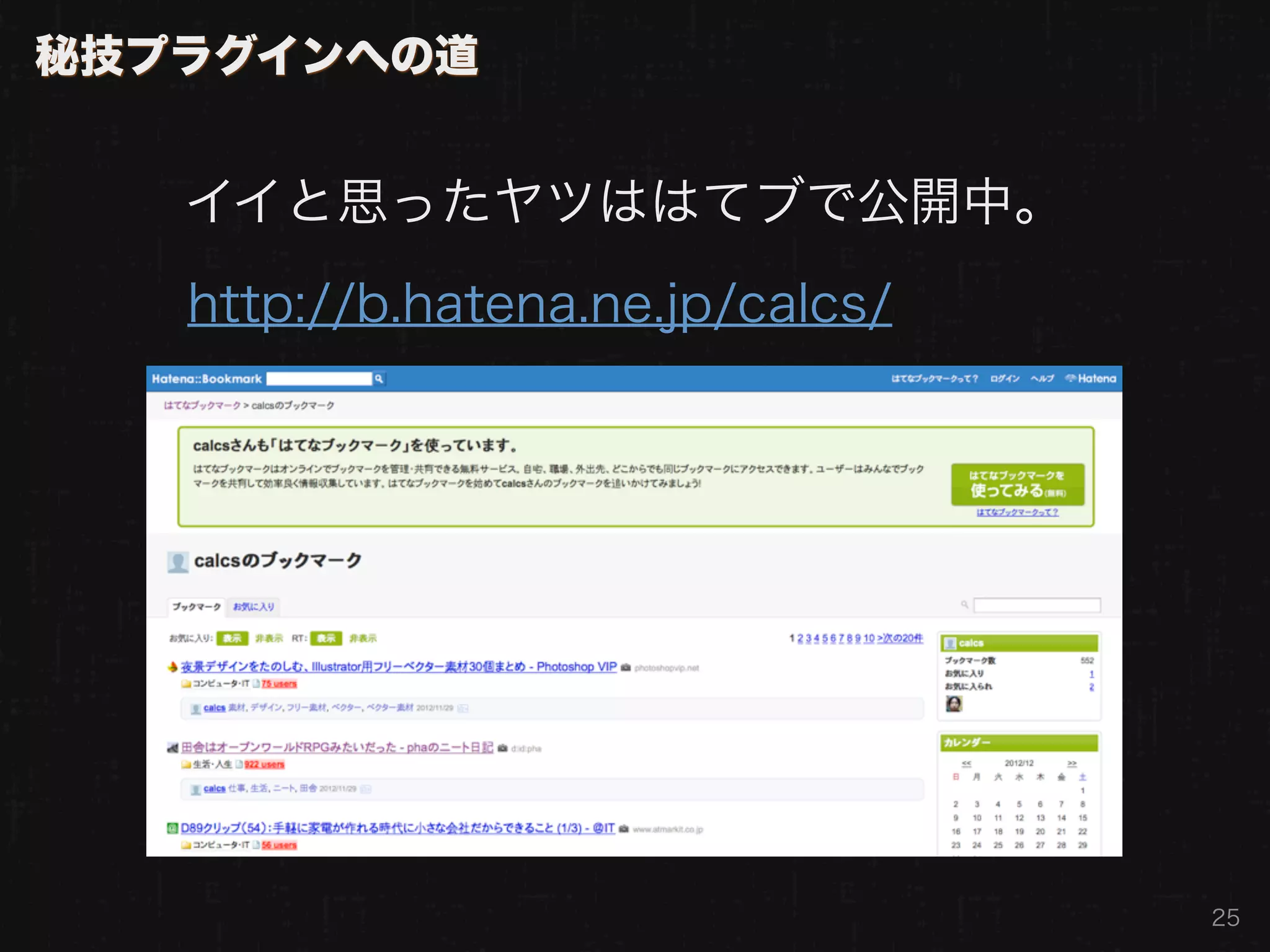 秘技プラグインへの道


   イイと思ったヤツははてブで公開中。
   http://b.hatena.ne.jp/calcs/




                                  25
 