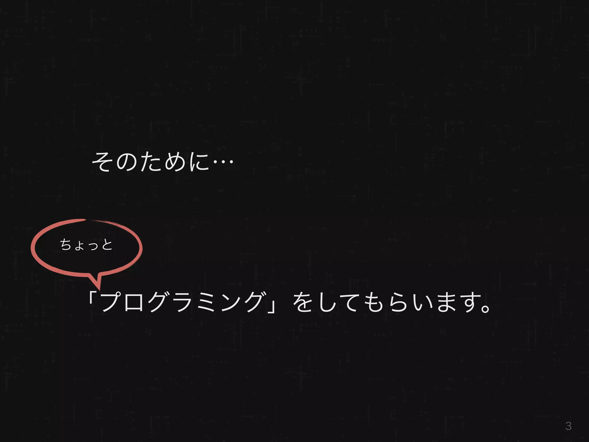そのために…


ちょっと



 「プログラミング」をしてもらいます。



                      3
 
