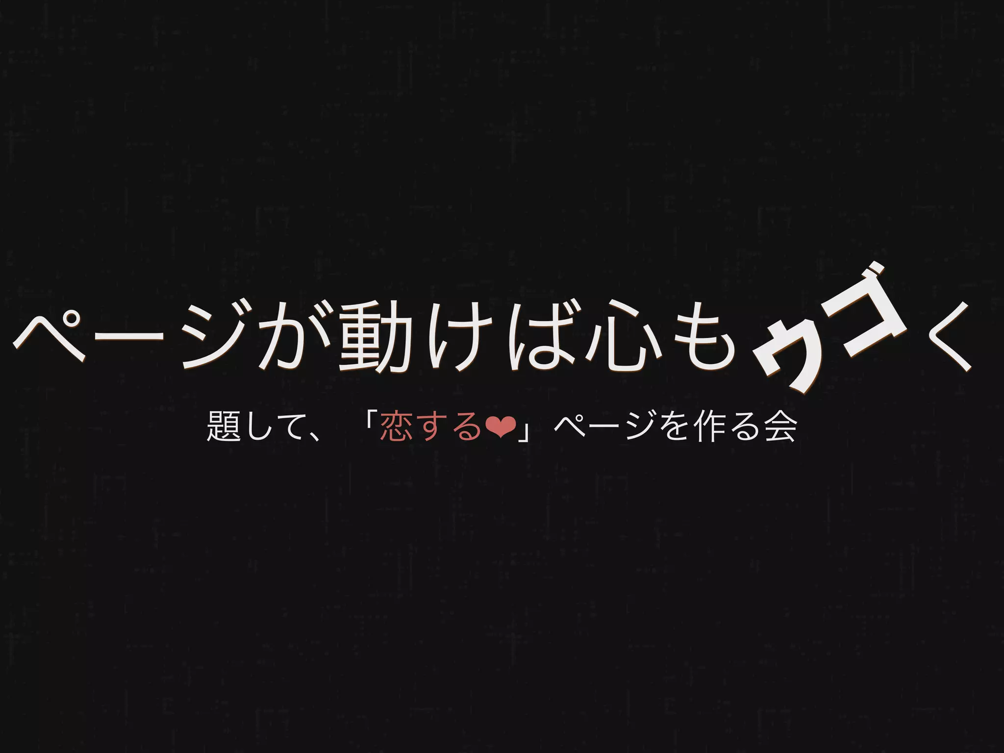 ページが動けば心も  く        ゴ
                  ウ
  題して、「恋する❤」ページを作る会
 
