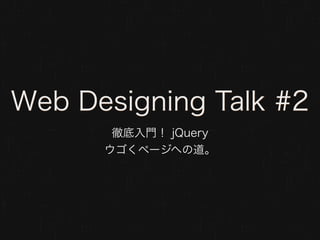 Web Designing Talk #2
       徹底入門！ jQuery
      ウゴくページヘの道。
 