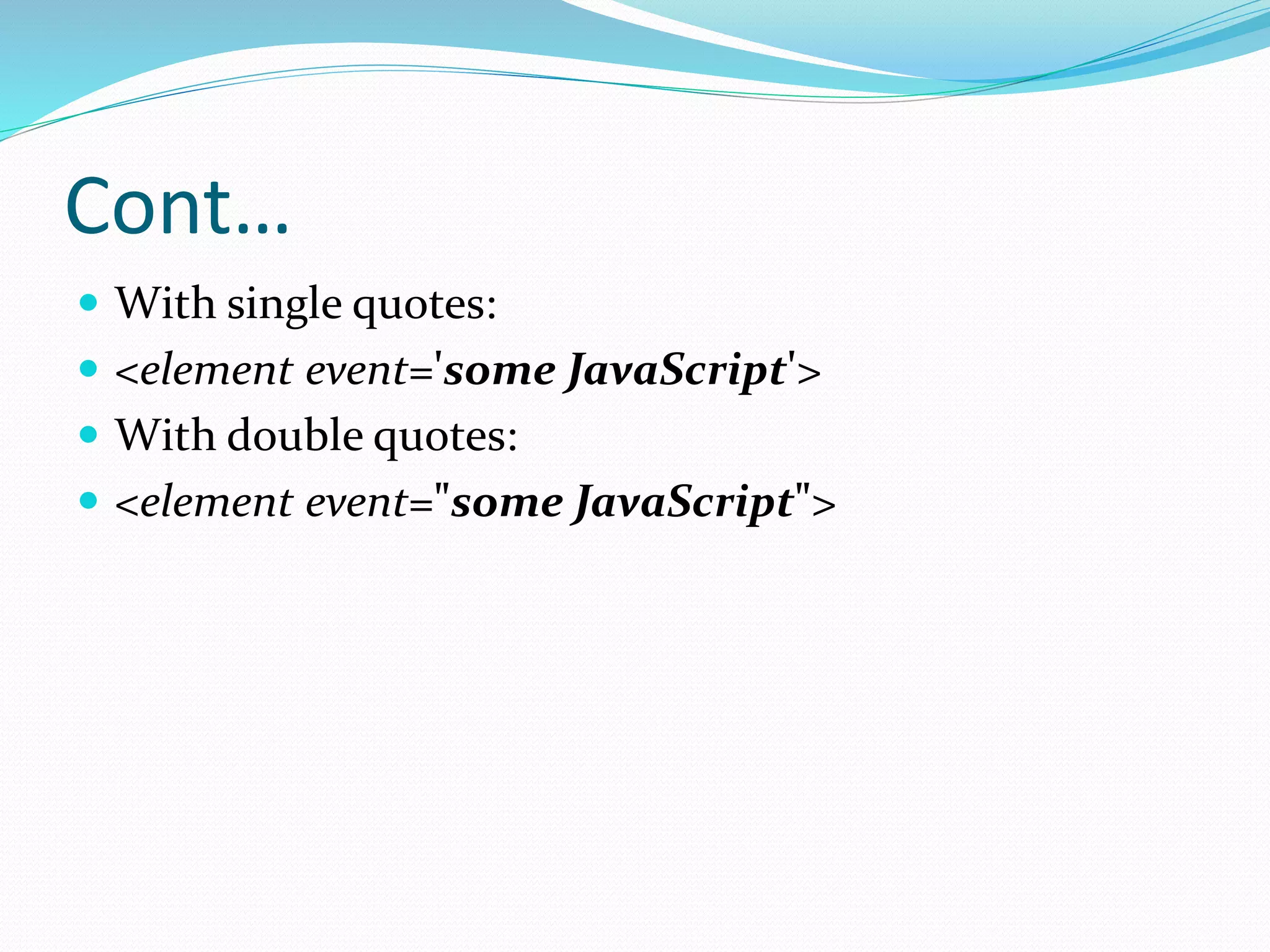 Cont…
 With single quotes:
 <element event='some JavaScript'>
 With double quotes:
 <element event="some JavaScript">
 