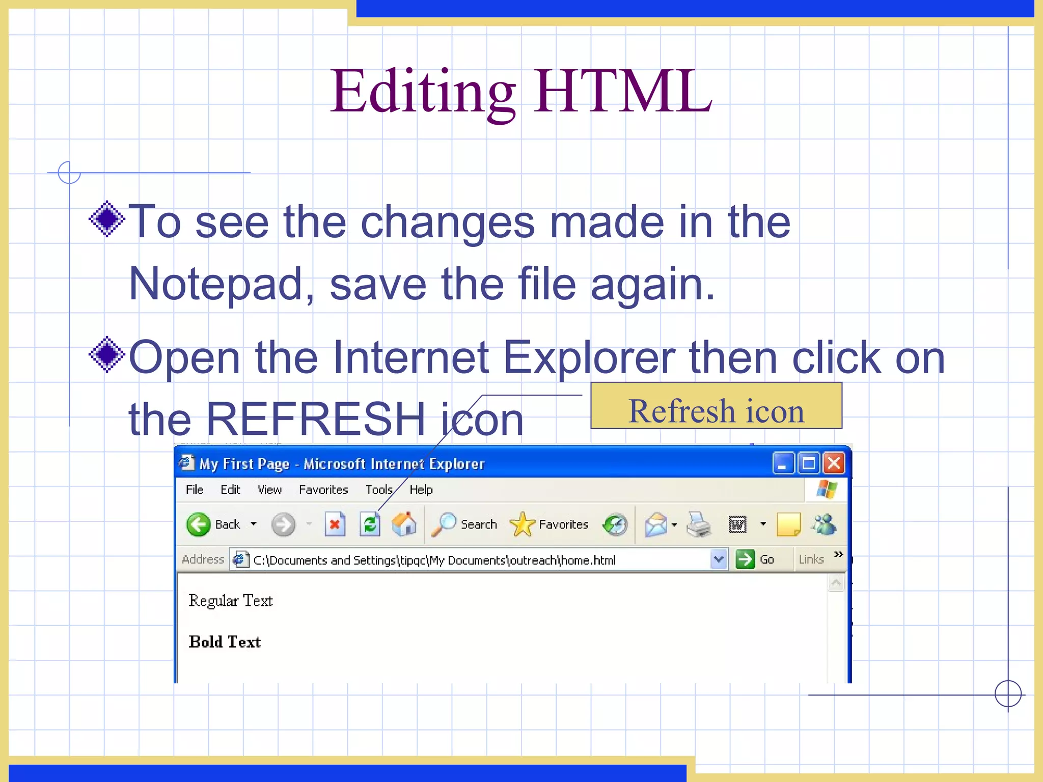 Editing HTML To see the changes made in the Notepad, save the file again. Open the Internet Explorer then click on the REFRESH icon  Refresh icon 