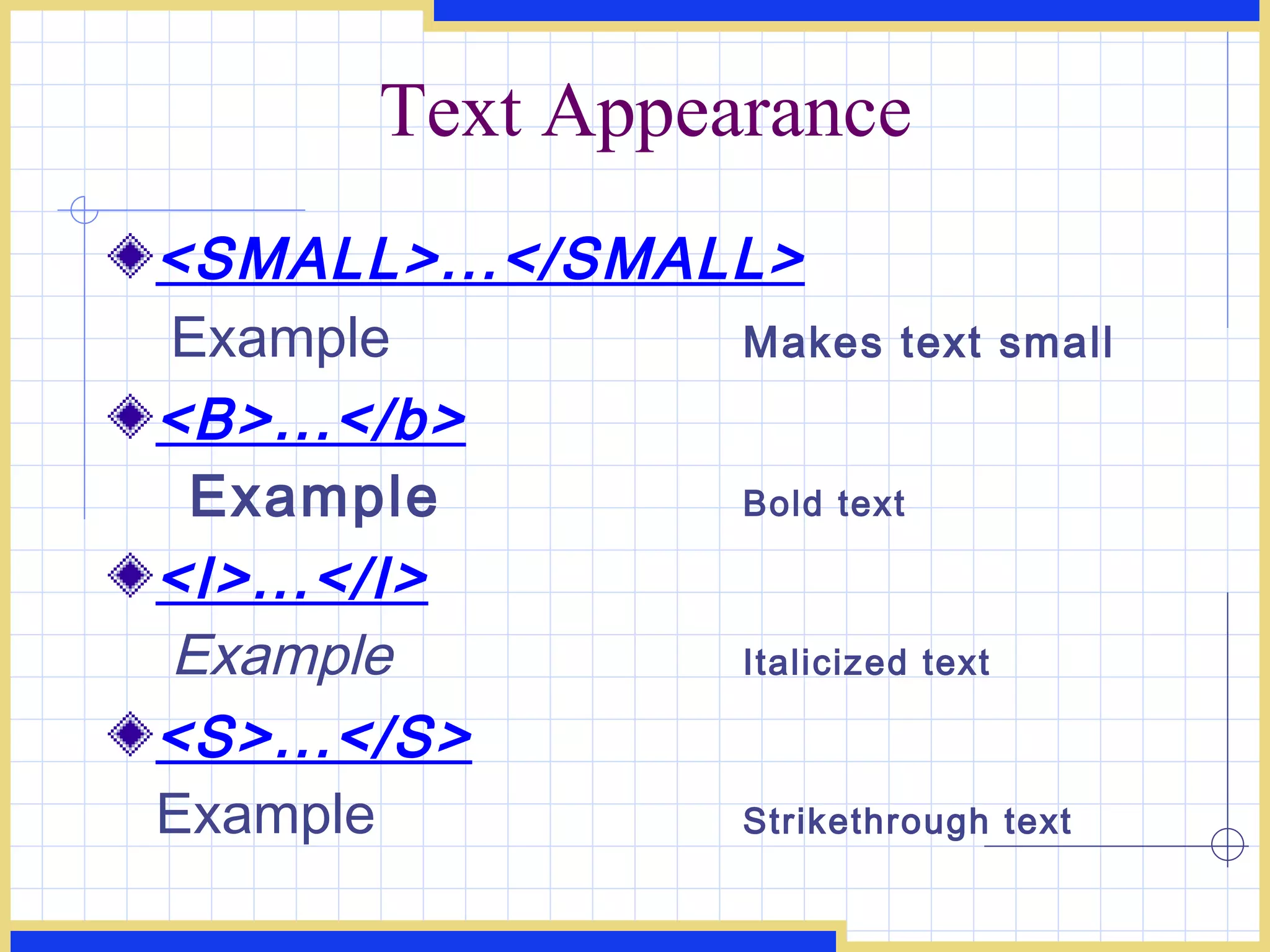 Text Appearance <SMALL>...</SMALL> Example Makes text small <B>...</b> Example Bold text <I>...</I>   Example Italicized text <S>...</S> Example Strikethrough text 