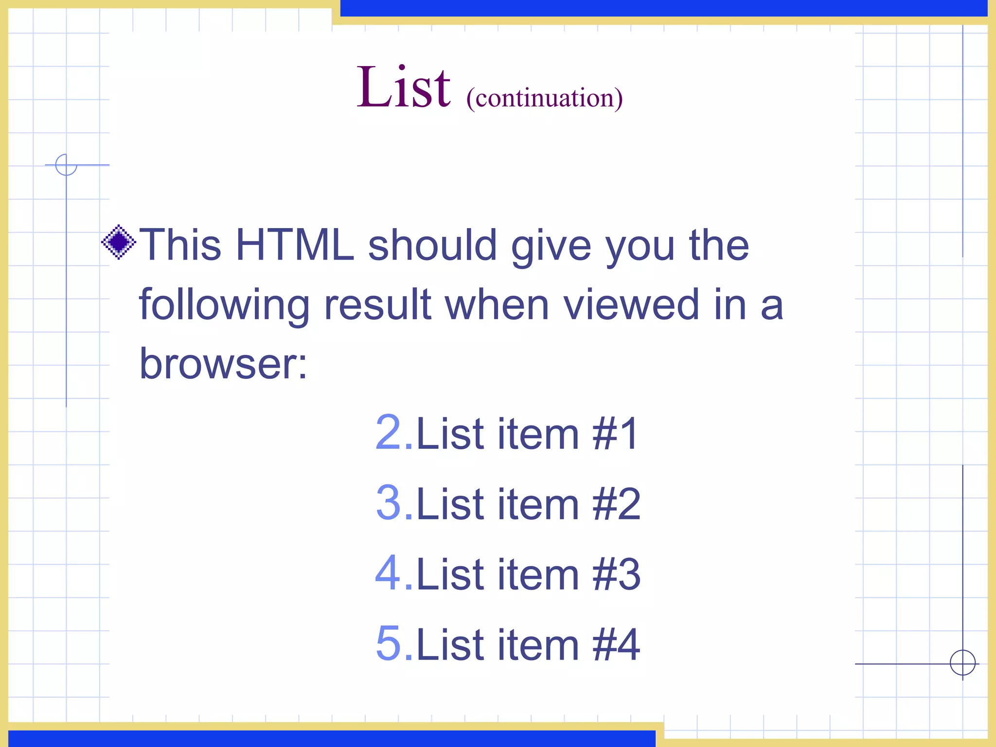 List  (continuation) This HTML should give you the following result when viewed in a browser:  List item #1  List item #2  List item #3  List item #4  