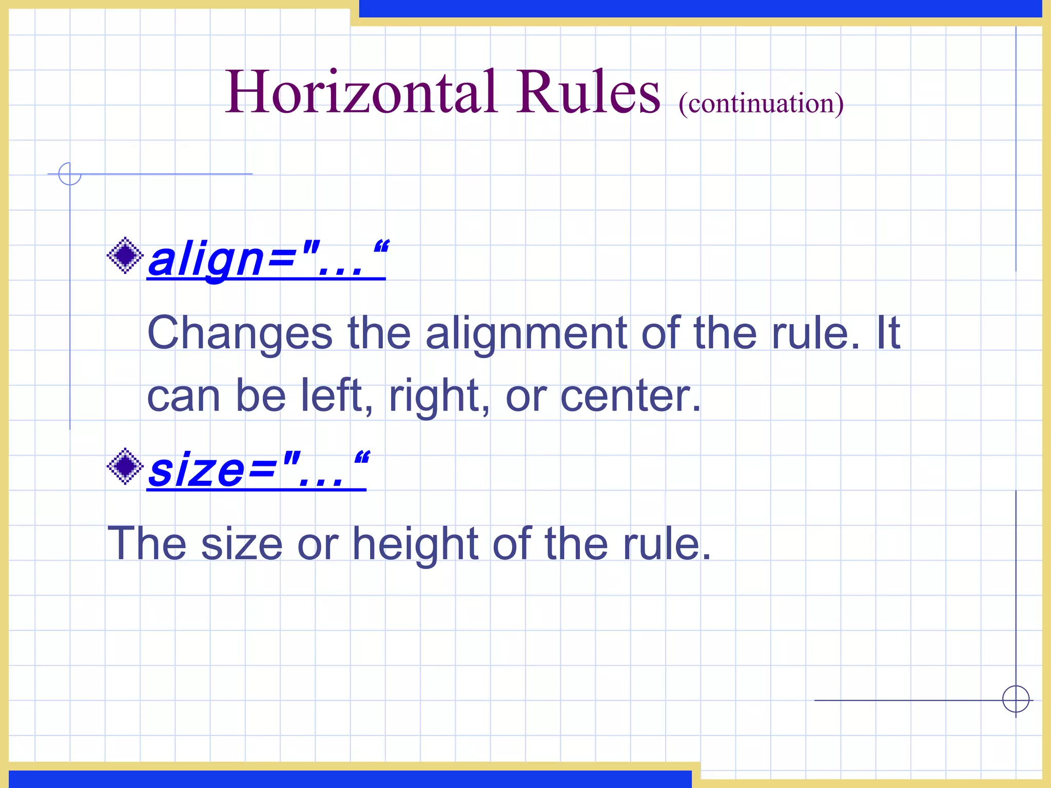 Horizontal Rules  (continuation) align=&quot;...“ Changes the alignment of the rule. It can be left, right, or center. size=&quot;...“ The size or height of the rule. 