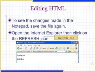 Editing HTML To see the changes made in the Notepad, save the file again. Open the Internet Explorer then click on the REFRESH icon  Refresh icon 