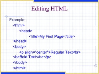 Editing HTML Example:  <html>  <head>  <title>My First Page</title>  </head>  <body>  <p align=&quot;center&quot;>Regular Text<br>  <b>Bold Text</b></p>  </body>  </html>  