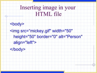Inserting image in your  HTML file <body> <img src=“mickey.gif&quot; width=&quot;50&quot; height=&quot;50&quot; border=&quot;0&quot; alt=&quot;Person&quot; align=&quot;left&quot;>  </body> 