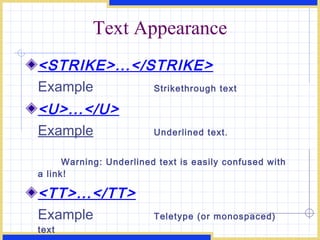 Text Appearance <STRIKE>...</STRIKE> Example Strikethrough text <U>...</U> Example Underlined text.   Warning: Underlined text is easily confused with a link! <TT>...</TT> Example Teletype (or monospaced) text 