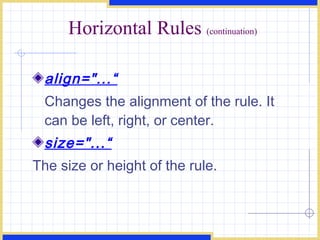 Horizontal Rules  (continuation) align=&quot;...“ Changes the alignment of the rule. It can be left, right, or center. size=&quot;...“ The size or height of the rule. 