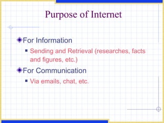 Purpose of Internet For Information Sending and Retrieval (researches, facts and figures, etc.) For Communication Via emails, chat, etc. 