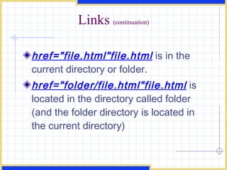 Links  (continuation) href=&quot;file.html&quot;file.html  is in the current directory or folder. href=&quot;folder/file.html&quot;file.html  is located in the directory called folder (and the folder directory is located in the current directory) 