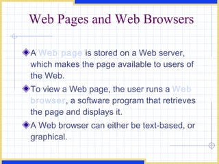 Web Pages and Web Browsers A  Web page  is stored on a Web server, which makes the page available to users of the Web. To view a Web page, the user runs a  Web browser , a software program that retrieves the page and displays it. A Web browser can either be text-based, or graphical. 