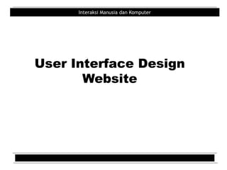 Interaksi Manusia dan Komputer
User Interface Design
Website
 