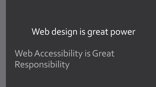 WebAccessibility isGreat
Responsibility
Web design is great power
 