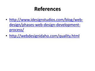 References
• http://www.idesignstudios.com/blog/web-
  design/phases-web-design-development-
  process/
• http://webdesignidaho.com/quality.html
 