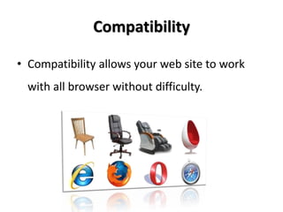 Compatibility

• Compatibility allows your web site to work
  with all browser without difficulty.
 