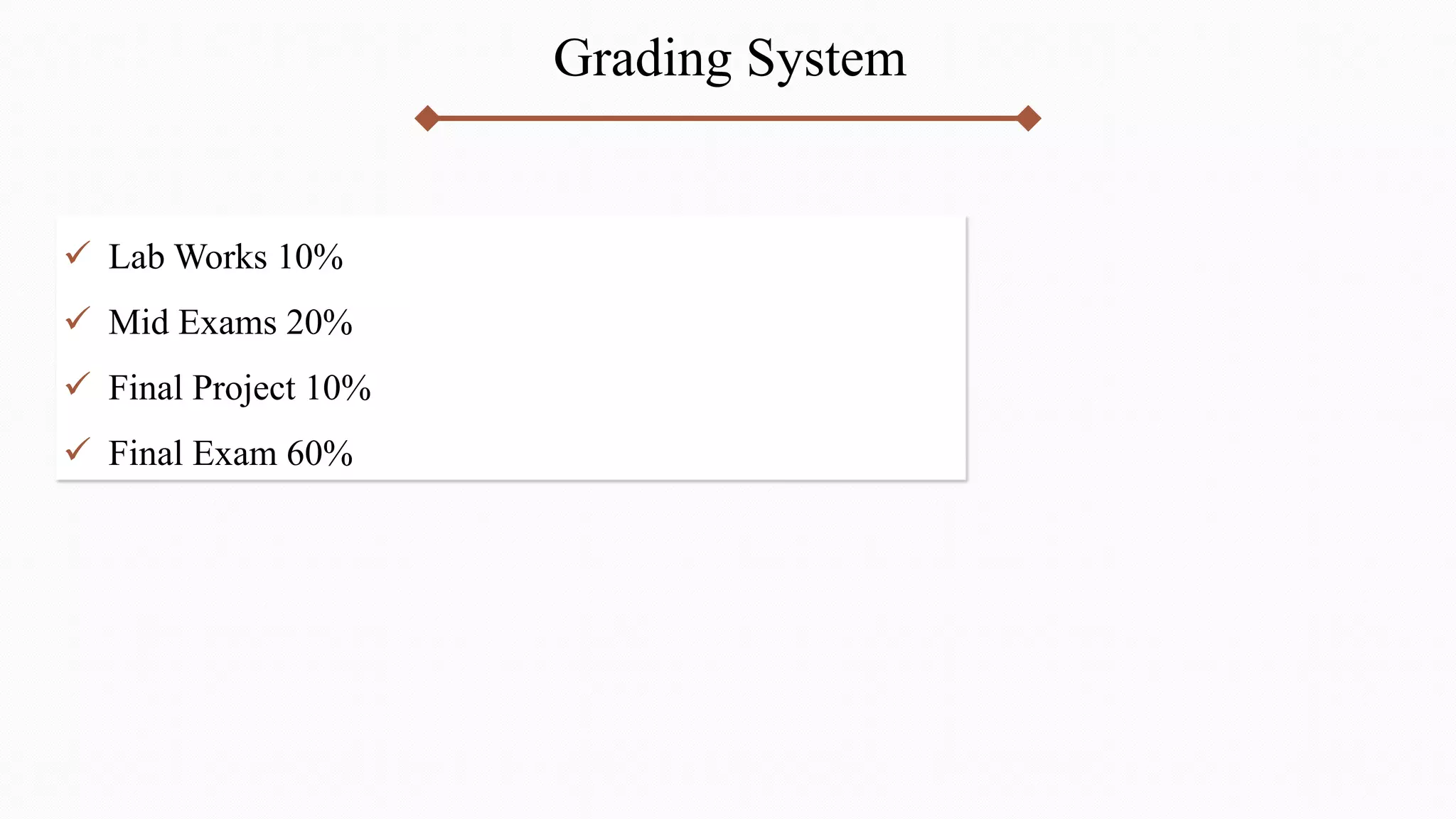 Grading System
 Lab Works 10%
 Mid Exams %
20
 Final Project 10%
 Final Exam 60%
 