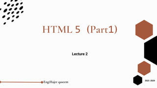 HTML 5 (Part1)
Lecture 2
Eng:Hajer qaseem 2023 -2024
 