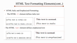HTML Text Formatting Elements(cont..)
 HTML Italic and Emphasized Formatting:
- The HTML <i> element defines italic text
- The HTML <em> element defines emphasized text
 