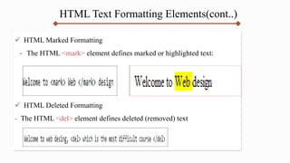 HTML Text Formatting Elements(cont..)
 HTML Marked Formatting
- The HTML <mark> element defines marked or highlighted text:
 HTML Deleted Formatting
- The HTML <del> element defines deleted (removed) text
 