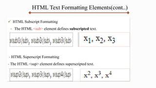 HTML Text Formatting Elements(cont..)
 HTML Subscript Formatting
- The HTML <sub> element defines subscripted text.
- HTML Superscript Formatting
- The HTML <sup> element defines superscripted text.
 