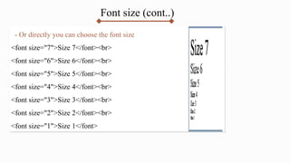 Font size (cont..)
- Or directly you can choose the font size
<font size="7">Size 7</font><br>
<font size="6">Size 6</font><br>
<font size="5">Size 5</font><br>
<font size="4">Size 4</font><br>
<font size="3">Size 3</font><br>
<font size="2">Size 2</font><br>
<font size="1">Size 1</font>
 