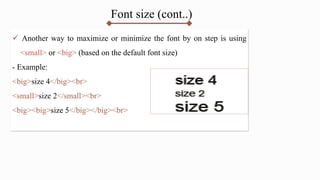 Font size (cont..)
 Another way to maximize or minimize the font by on step is using
<small> or <big> (based on the default font size)
- Example:
<big>size 4</big><br>
<small>size 2</small><br>
<big><big>size 5</big></big><br>
 
