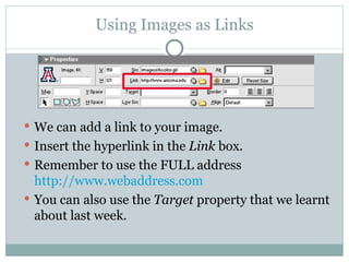 Using Images as Links We can add a link to your image. Insert the hyperlink in the  Link  box. Remember to use the FULL address  http://www.webaddress.com You can also use the  Target  property that we learnt about last week. 