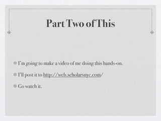 Part Two of This


I’m going to make a video of me doing this hands-on.

I’ll post it to http://web.scholarsnyc.com/

Go watch it.
 