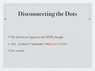 Disconnecting the Dots


The dot doesn’t appear in the HTML though.

<h1 class=“yeehaw”>Hello!</h1>

See, no dot.
 
