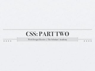 CSS: PART TWO
Web Design Elective | The Scholars’ Academy
 