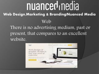 Web
There is no advertising medium, past or
present, that compares to an excellent
website.
Web Design,Marketing & Branding|Nuanced Media
 