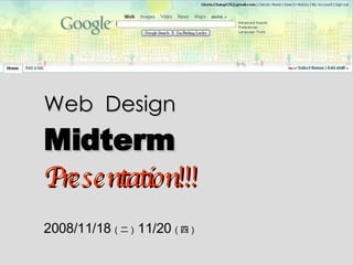 Web  Design   Midterm   Presentation!!! 2008/11/18  ( 二 )  11/20  ( 四 ) 