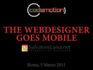 THE WEBDESIGNER
  GOES MOBILE
    SalvatoreLaisa.net
    IN T E R A C T I V E DESI G NER




    Roma, 5 Marzo 2011
 