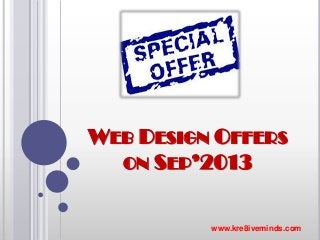 WEB DESIGN OFFERS
ON SEP’2013
www.kre8iveminds.com
 