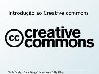Introdução ao Creative commons




Web Design Para Blogs Literários - Billy Blay
 