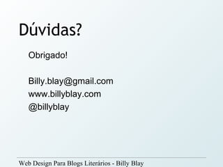 Dúvidas?
   Obrigado!

   Billy.blay@gmail.com
   www.billyblay.com
   @billyblay




Web Design Para Blogs Literários - Billy Blay
 