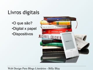 Livros digitais
   •O que são? 
   •Digital x papel
   •Dispositivos




Web Design Para Blogs Literários - Billy Blay
 