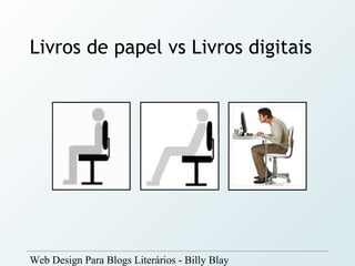 Livros de papel vs Livros digitais




Web Design Para Blogs Literários - Billy Blay
 