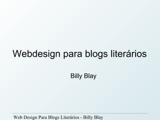 Webdesign para blogs literários

                            Billy Blay




Web Design Para Blogs Literários - Billy Blay
 