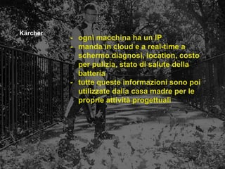 e-xtrategy.net
Kärcher
- ogni macchina ha un IP
- manda in cloud e a real-time a
schermo diagnosi, location, costo
per pulizia, stato di salute della
batteria
- tutte queste informazioni sono poi
utilizzate dalla casa madre per le
proprie attività progettuali
 