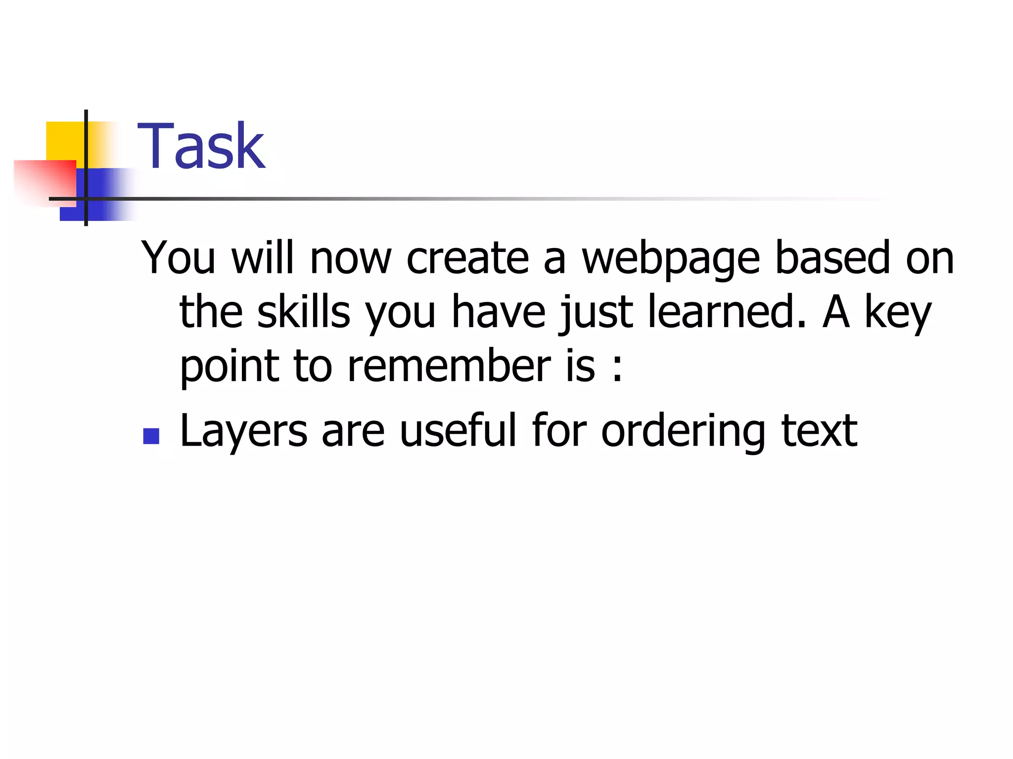Task You will now create a webpage based on the skills you have just learned. A key point to remember is :Layers are useful for ordering text