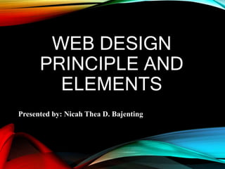 WEB DESIGN
PRINCIPLE AND
ELEMENTS
Presented by: Nicah Thea D. Bajenting
 