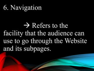 6. Navigation
 Refers to the
facility that the audience can
use to go through the Website
and its subpages.
 
