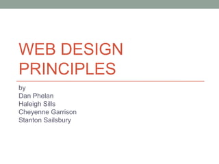 WEB DESIGN
PRINCIPLES
by
Dan Phelan
Haleigh Sills
Cheyenne Garrison
Stanton Sailsbury
 