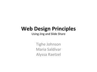 Web Design Principles
   Using Jing and Slide Share


      Tighe Johnson
      Maria Saldivar
      Alyssa Raetzel
 